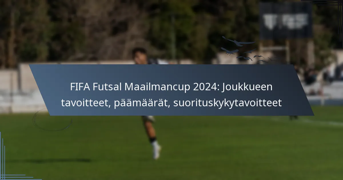 FIFA Futsal Maailmancup 2024: Joukkueen tavoitteet, päämäärät, suorituskykytavoitteet