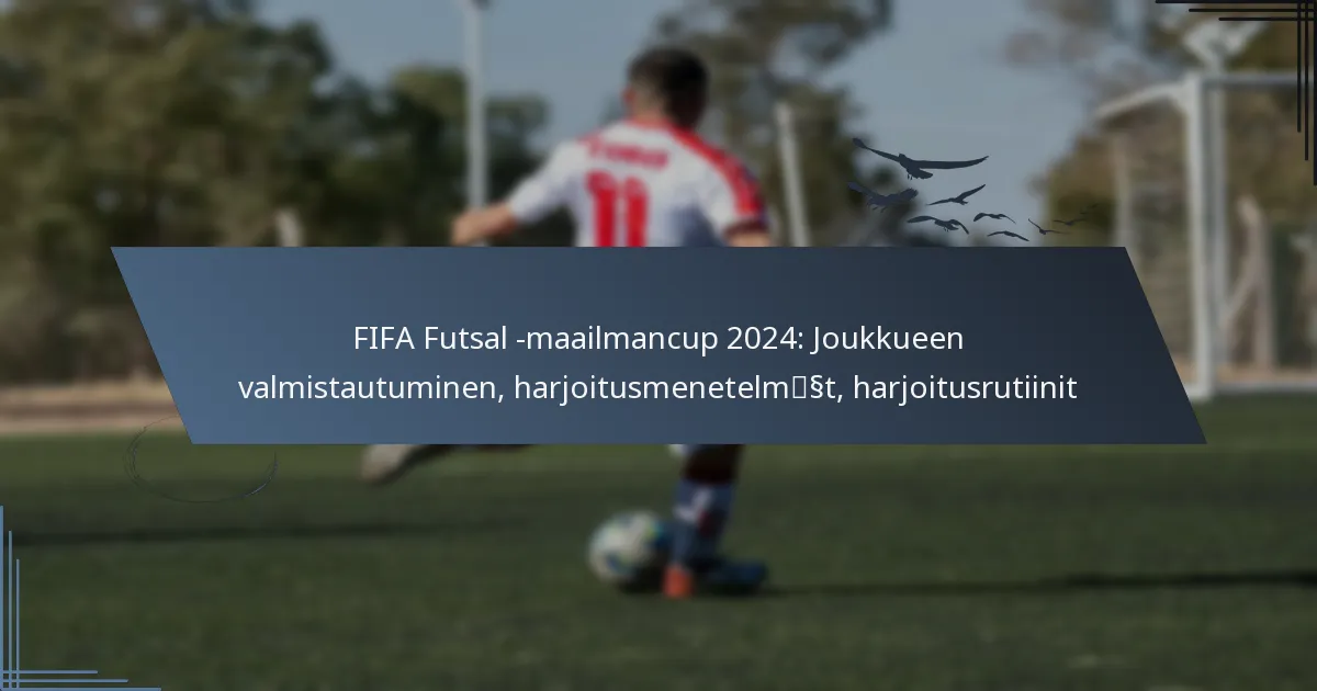 FIFA Futsal -maailmancup 2024: Joukkueen valmistautuminen, harjoitusmenetelmät, harjoitusrutiinit