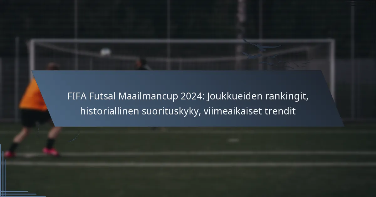 FIFA Futsal Maailmancup 2024: Joukkueiden rankingit, historiallinen suorituskyky, viimeaikaiset trendit