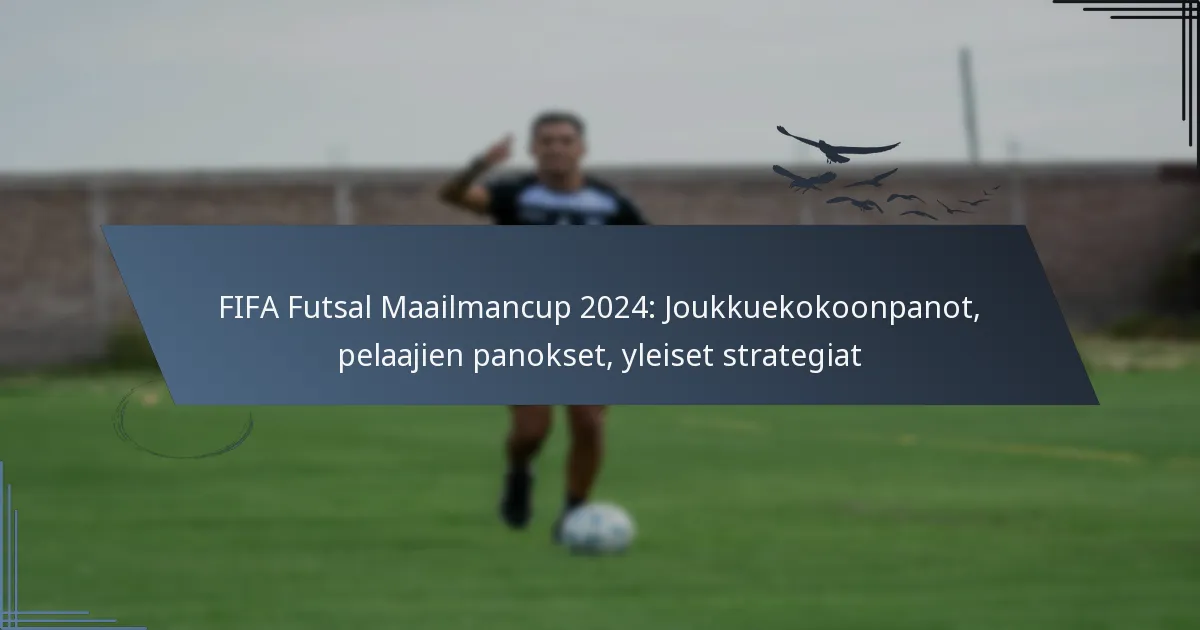 FIFA Futsal Maailmancup 2024: Joukkuekokoonpanot, pelaajien panokset, yleiset strategiat