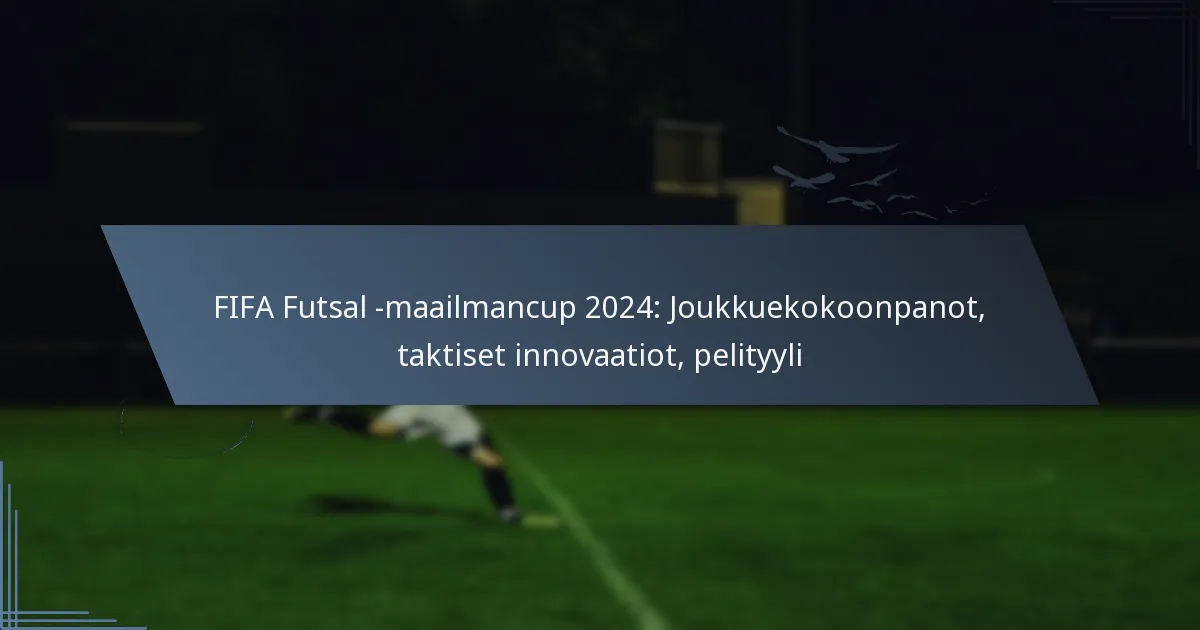 FIFA Futsal -maailmancup 2024: Joukkuekokoonpanot, taktiset innovaatiot, pelityyli
