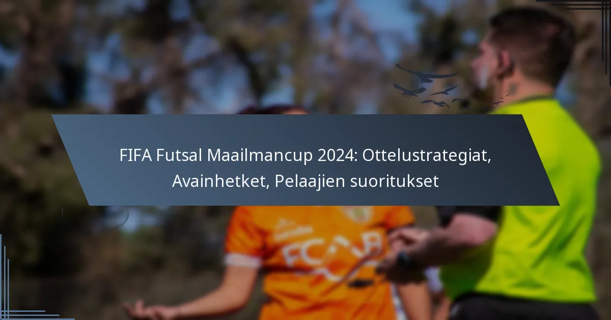 FIFA Futsal Maailmancup 2024: Ottelustrategiat, Avainhetket, Pelaajien suoritukset