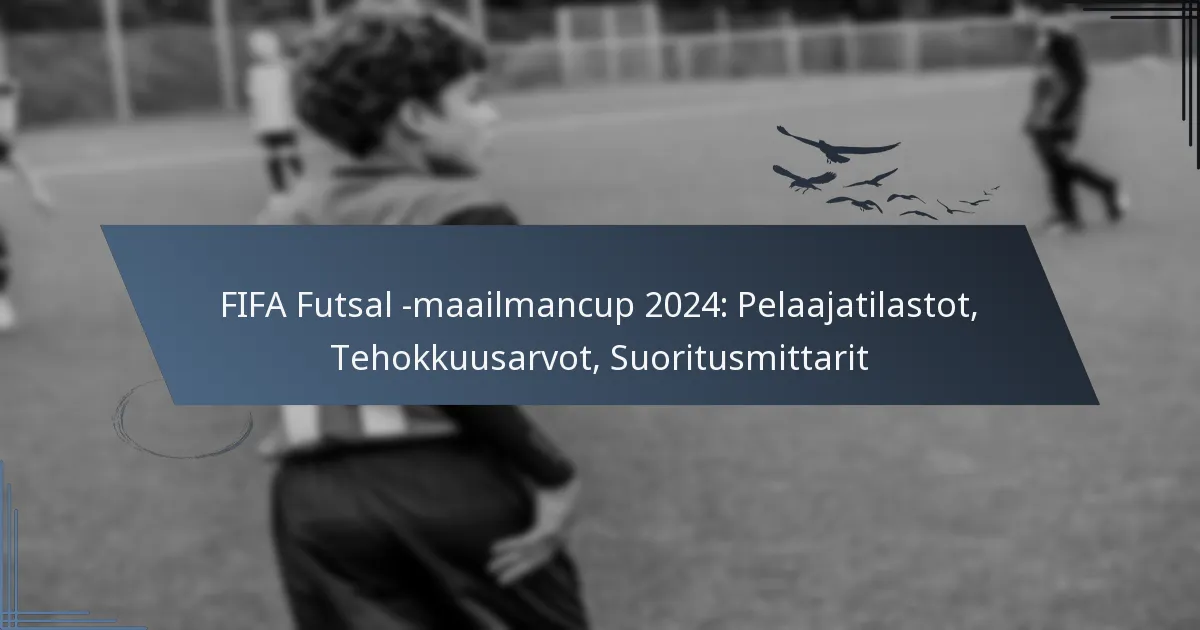 FIFA Futsal -maailmancup 2024: Pelaajatilastot, Tehokkuusarvot, Suoritusmittarit