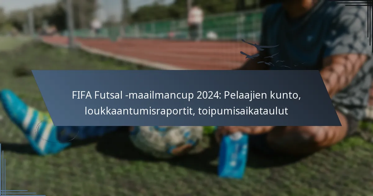 FIFA Futsal -maailmancup 2024: Pelaajien kunto, loukkaantumisraportit, toipumisaikataulut