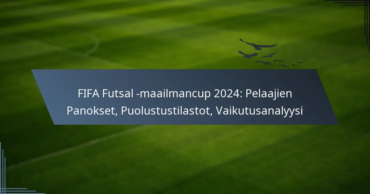 FIFA Futsal -maailmancup 2024: Pelaajien Panokset, Puolustustilastot, Vaikutusanalyysi