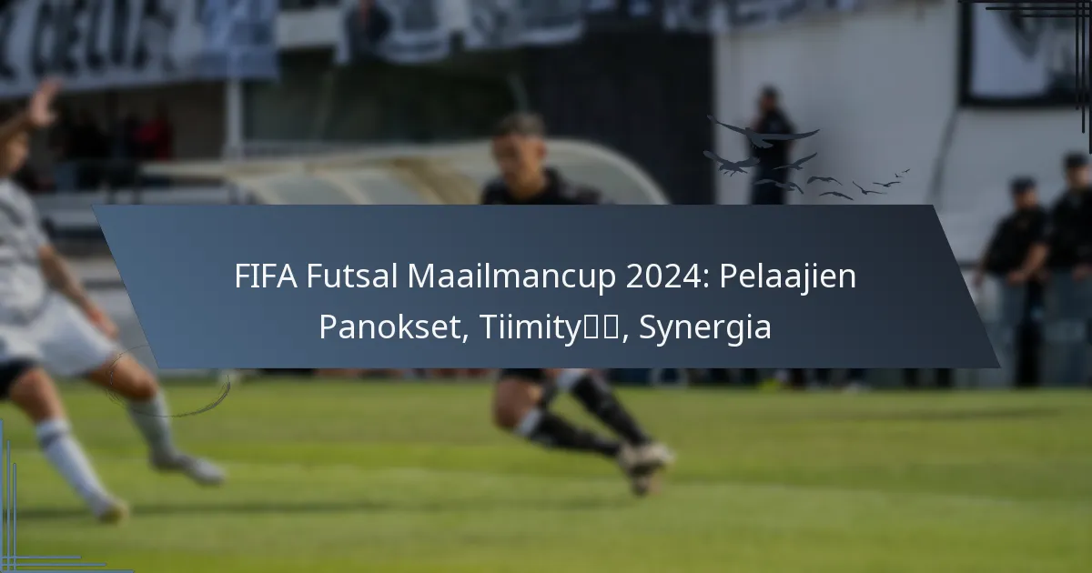 FIFA Futsal Maailmancup 2024: Pelaajien Panokset, Tiimityö, Synergia