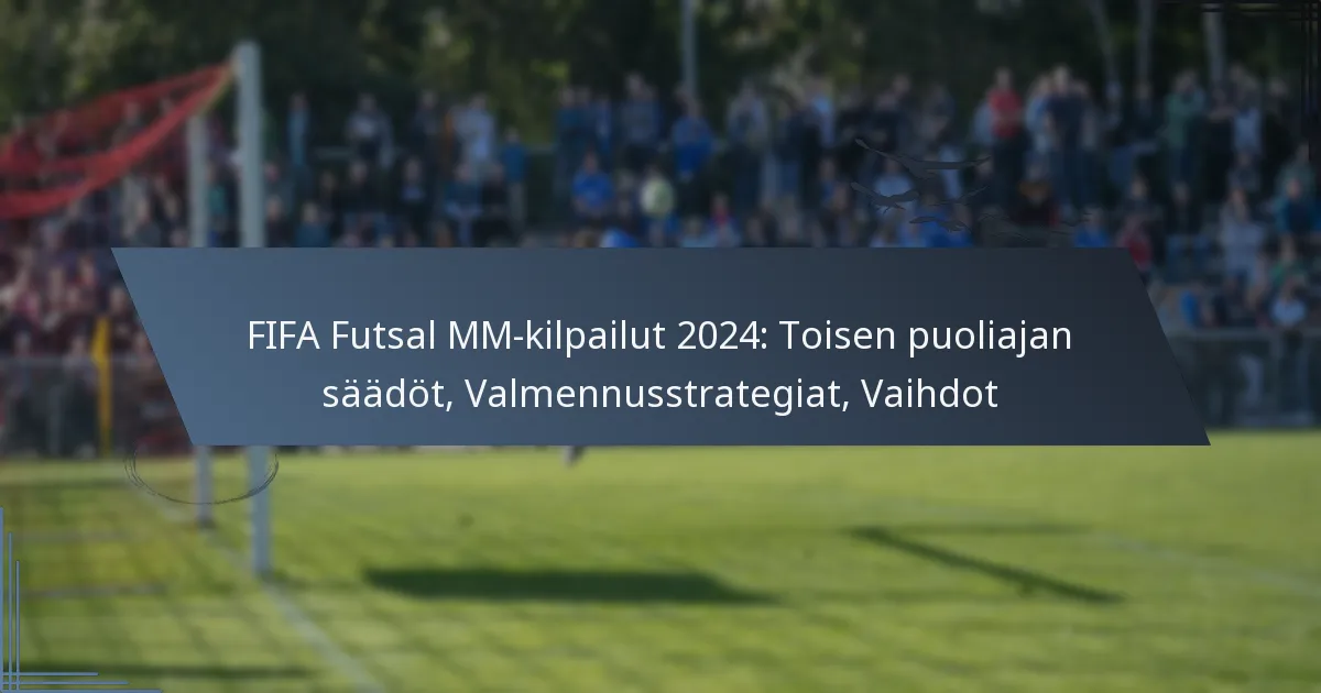 FIFA Futsal MM-kilpailut 2024: Toisen puoliajan säädöt, Valmennusstrategiat, Vaihdot
