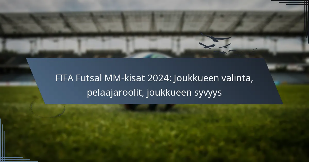 FIFA Futsal MM-kisat 2024: Joukkueen valinta, pelaajaroolit, joukkueen syvyys