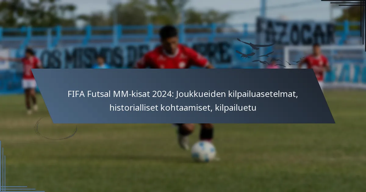 FIFA Futsal MM-kisat 2024: Joukkueiden kilpailuasetelmat, historialliset kohtaamiset, kilpailuetu