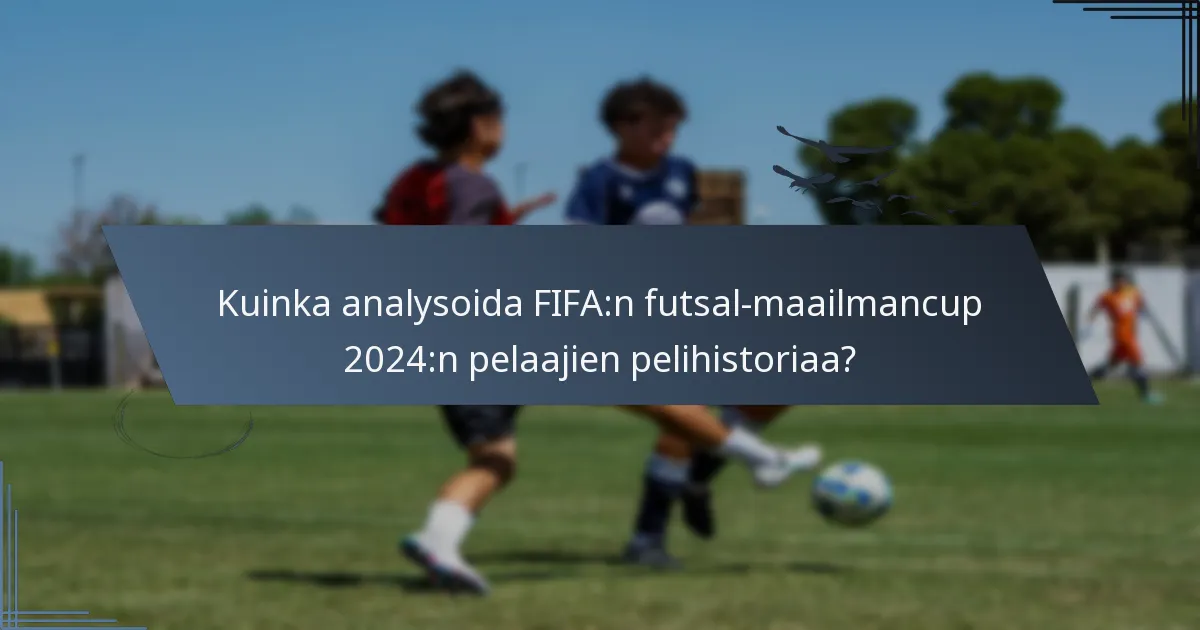 Kuinka analysoida FIFA:n futsal-maailmancup 2024:n pelaajien pelihistoriaa?