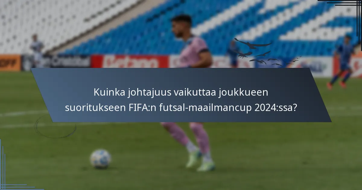 Kuinka johtajuus vaikuttaa joukkueen suoritukseen FIFA:n futsal-maailmancup 2024:ssa?