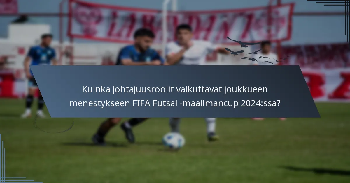 Kuinka johtajuusroolit vaikuttavat joukkueen menestykseen FIFA Futsal -maailmancup 2024:ssa?