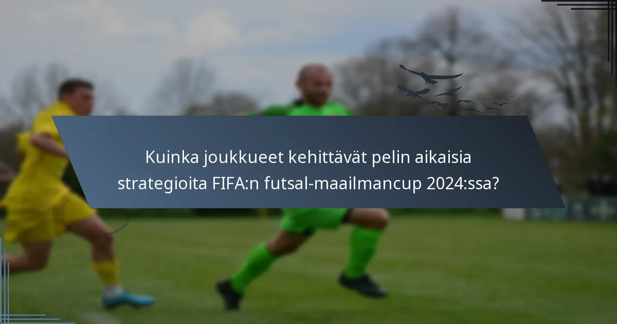 Kuinka joukkueet kehittävät pelin aikaisia strategioita FIFA:n futsal-maailmancup 2024:ssa?