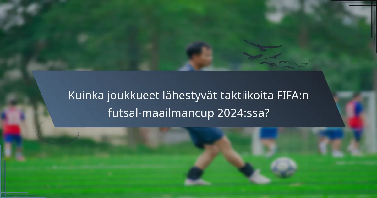 Kuinka joukkueet lähestyvät taktiikoita FIFA:n futsal-maailmancup 2024:ssa?