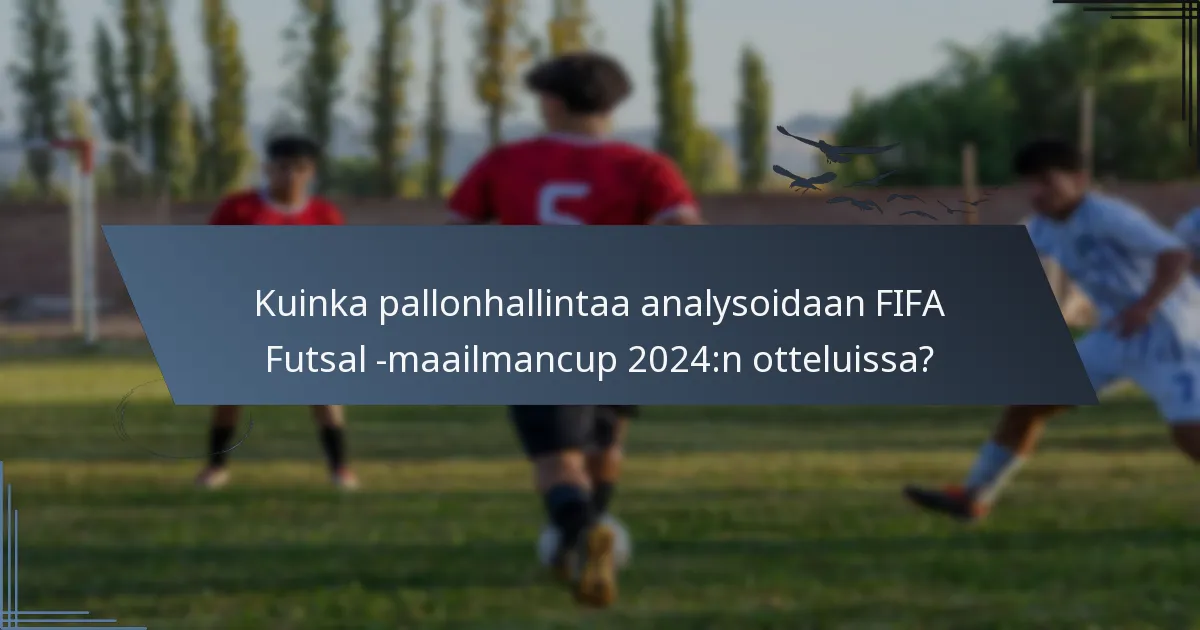 Kuinka pallonhallintaa analysoidaan FIFA Futsal -maailmancup 2024:n otteluissa?