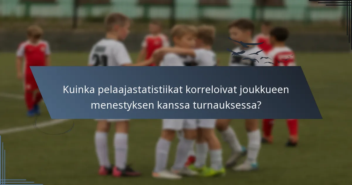 Kuinka pelaajastatistiikat korreloivat joukkueen menestyksen kanssa turnauksessa?