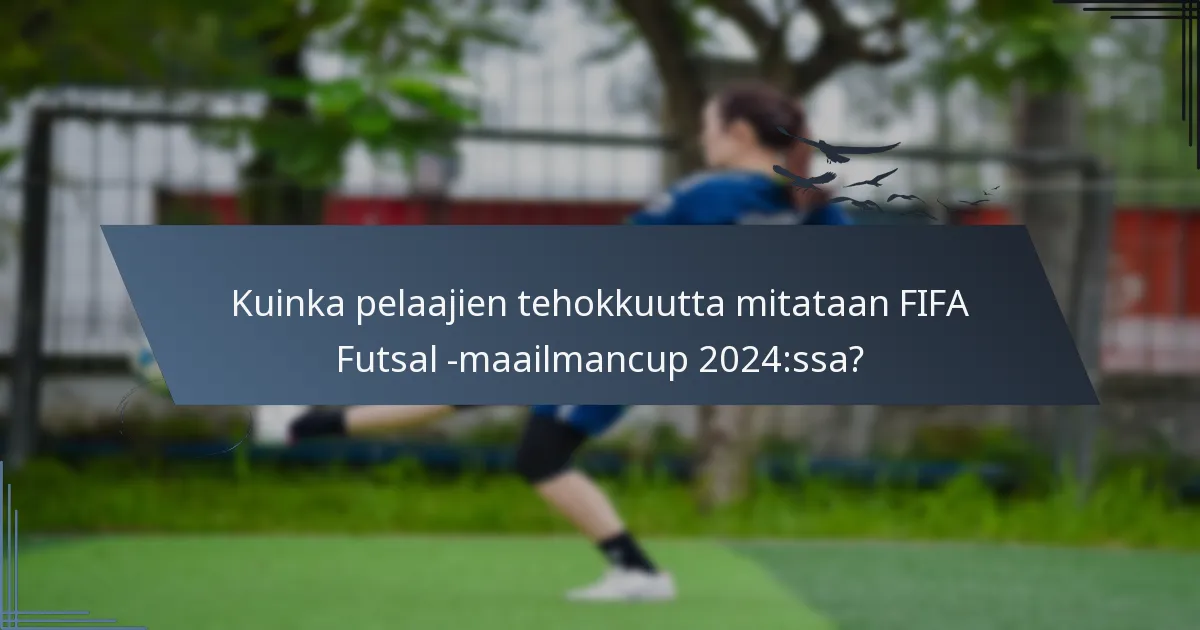 Kuinka pelaajien tehokkuutta mitataan FIFA Futsal -maailmancup 2024:ssa?
