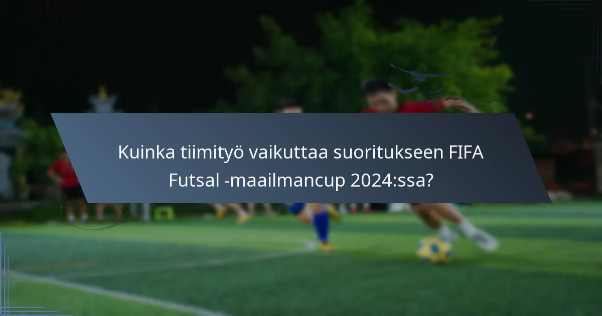Kuinka tiimityö vaikuttaa suoritukseen FIFA Futsal -maailmancup 2024:ssa?