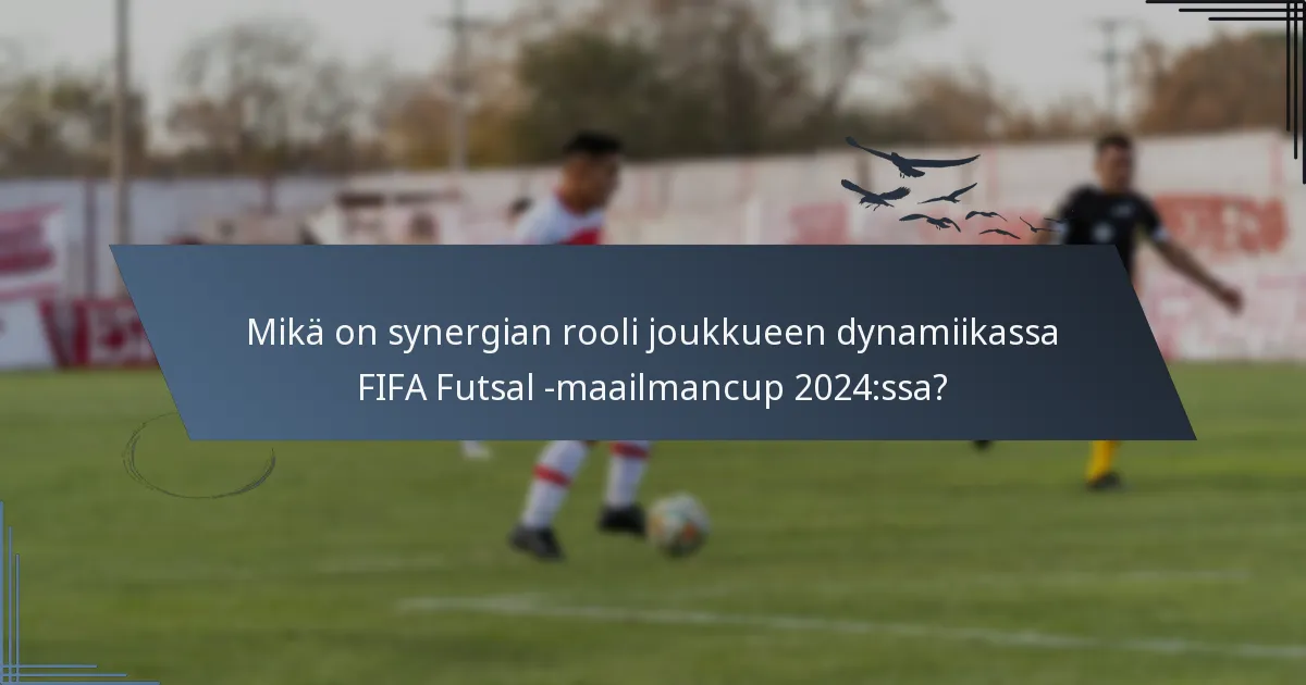 Mikä on synergian rooli joukkueen dynamiikassa FIFA Futsal -maailmancup 2024:ssa?