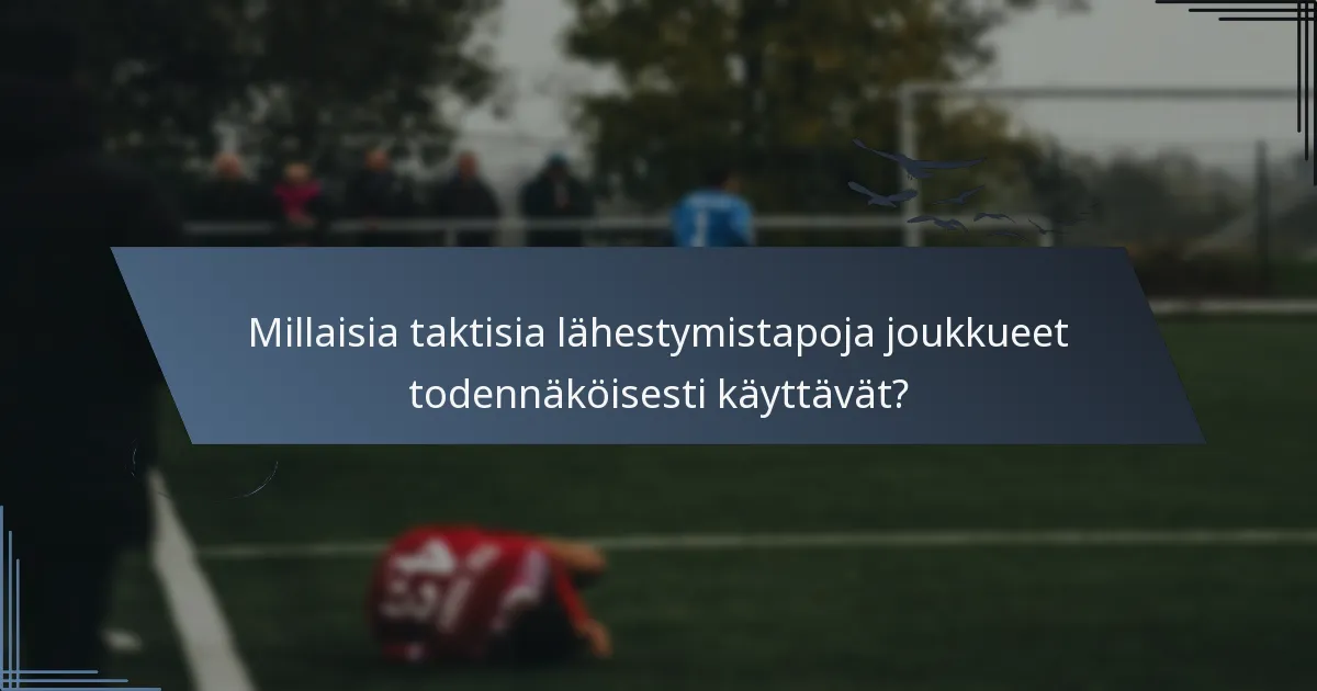 Millaisia taktisia lähestymistapoja joukkueet todennäköisesti käyttävät?
