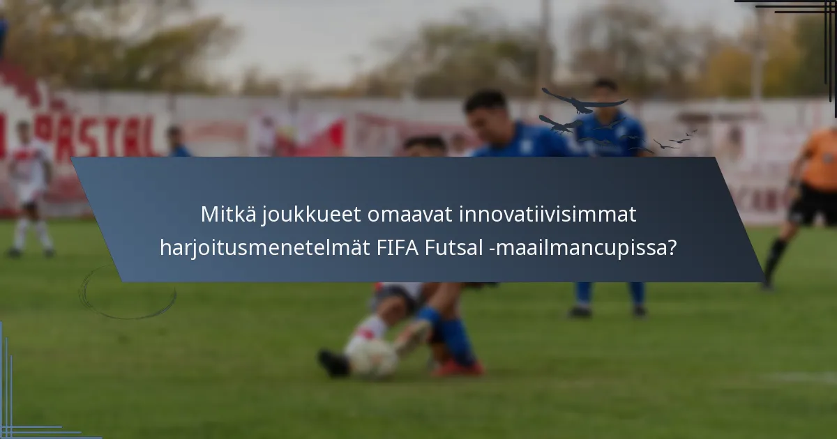 Mitkä joukkueet omaavat innovatiivisimmat harjoitusmenetelmät FIFA Futsal -maailmancupissa?