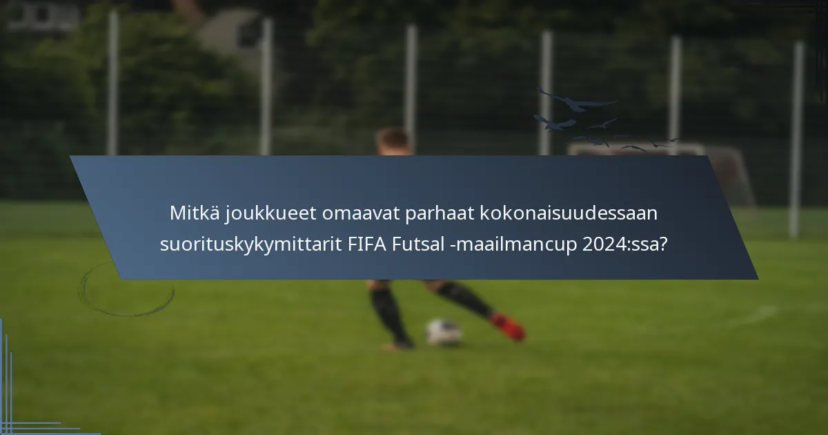 Mitkä joukkueet omaavat parhaat kokonaisuudessaan suorituskykymittarit FIFA Futsal -maailmancup 2024:ssa?