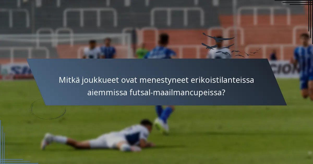 Mitkä joukkueet ovat menestyneet erikoistilanteissa aiemmissa futsal-maailmancupeissa?