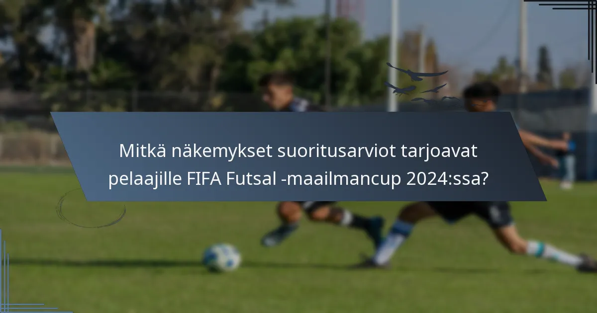Mitkä näkemykset suoritusarviot tarjoavat pelaajille FIFA Futsal -maailmancup 2024:ssa?