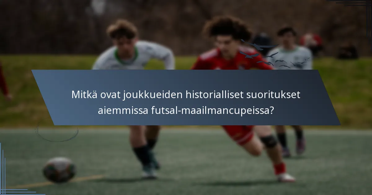Mitkä ovat joukkueiden historialliset suoritukset aiemmissa futsal-maailmancupeissa?