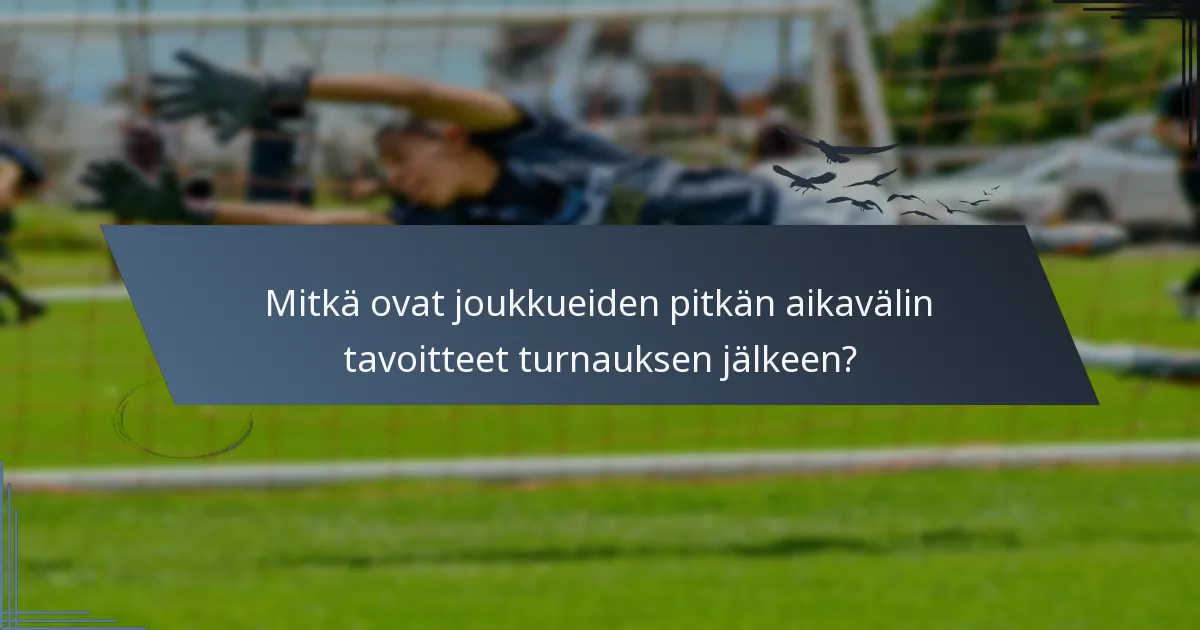 Mitkä ovat joukkueiden pitkän aikavälin tavoitteet turnauksen jälkeen?
