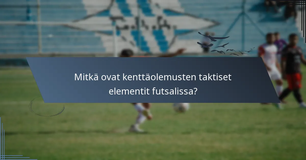 Mitkä ovat kenttäolemusten taktiset elementit futsalissa?