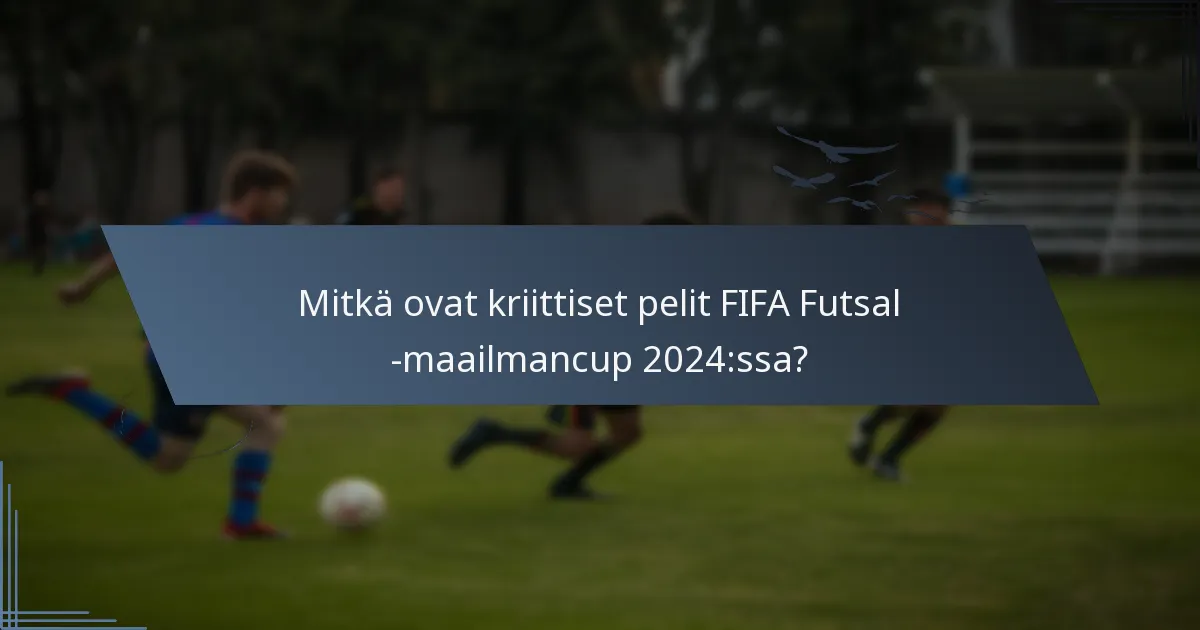 Mitkä ovat kriittiset pelit FIFA Futsal -maailmancup 2024:ssa?