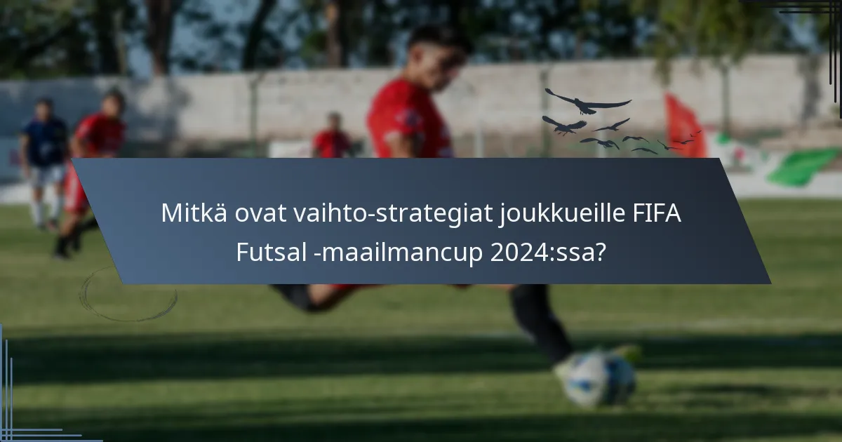 Mitkä ovat vaihto-strategiat joukkueille FIFA Futsal -maailmancup 2024:ssa?
