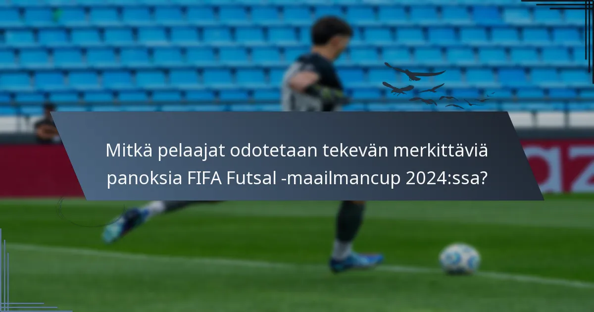Mitkä pelaajat odotetaan tekevän merkittäviä panoksia FIFA Futsal -maailmancup 2024:ssa?