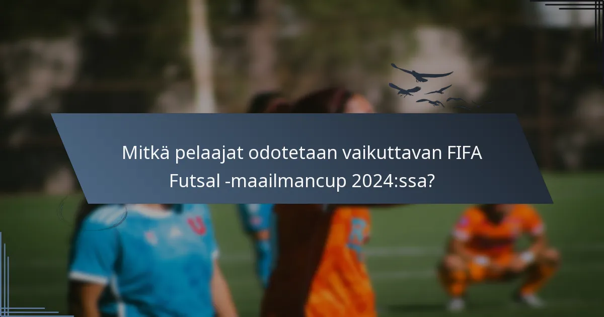 Mitkä pelaajat odotetaan vaikuttavan FIFA Futsal -maailmancup 2024:ssa?