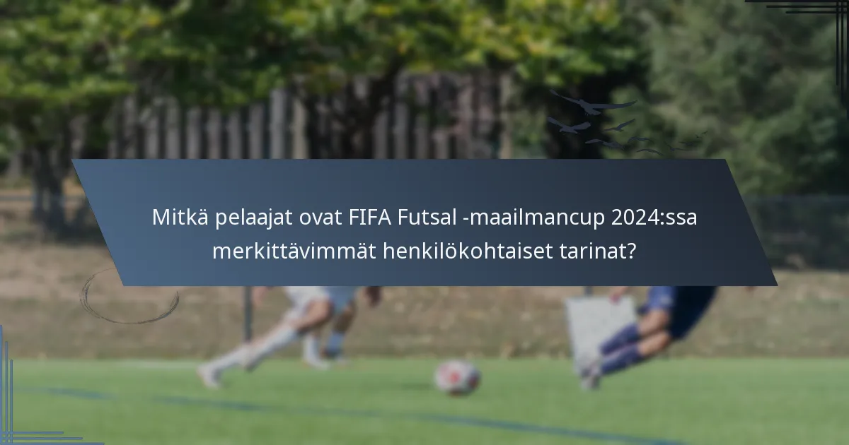 Mitkä pelaajat ovat FIFA Futsal -maailmancup 2024:ssa merkittävimmät henkilökohtaiset tarinat?