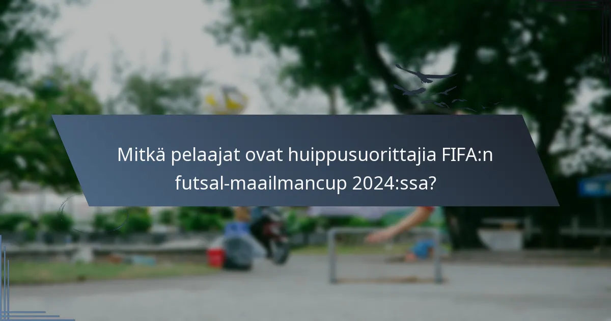 Mitkä pelaajat ovat huippusuorittajia FIFA:n futsal-maailmancup 2024:ssa?