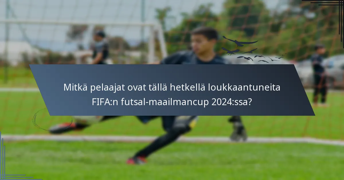 Mitkä pelaajat ovat tällä hetkellä loukkaantuneita FIFA:n futsal-maailmancup 2024:ssa?