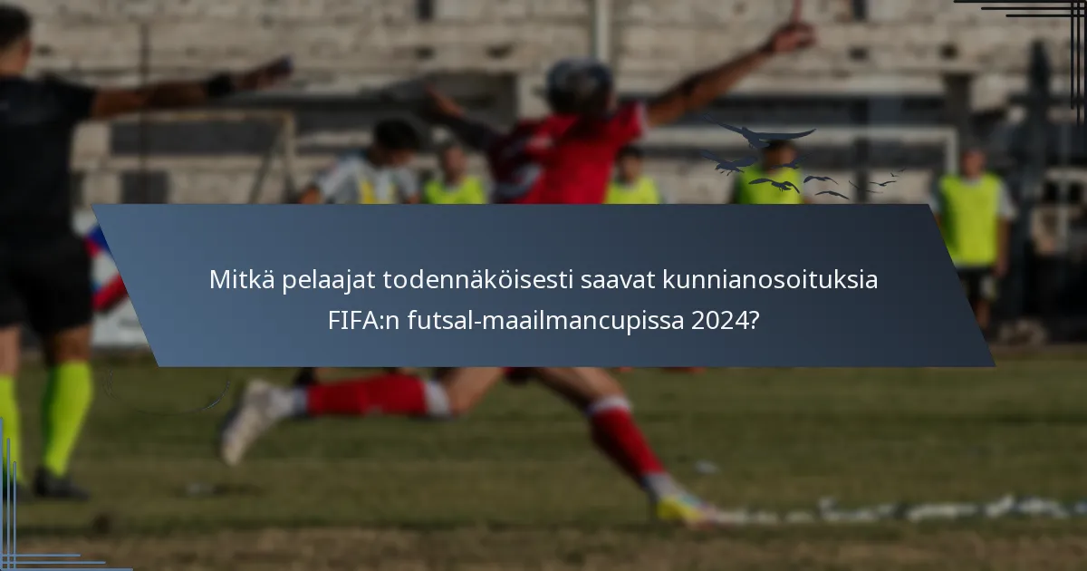 Mitkä pelaajat todennäköisesti saavat kunnianosoituksia FIFA:n futsal-maailmancupissa 2024?