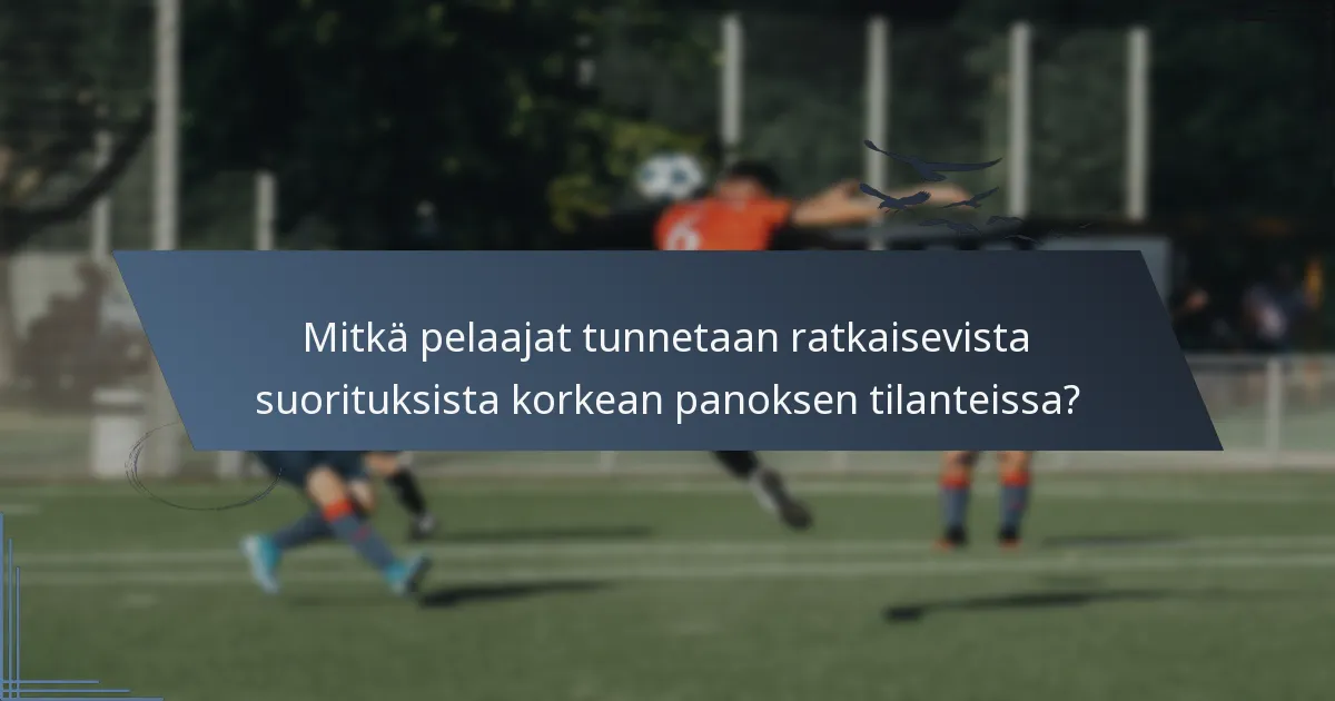 Mitkä pelaajat tunnetaan ratkaisevista suorituksista korkean panoksen tilanteissa?