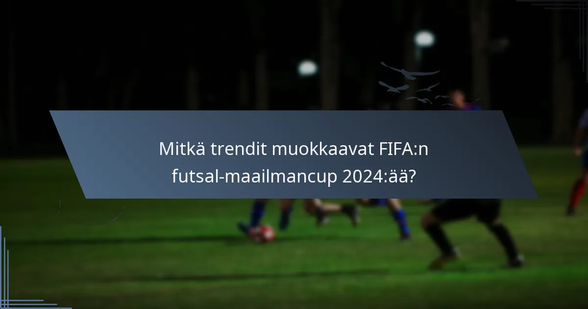 Mitkä trendit muokkaavat FIFA:n futsal-maailmancup 2024:ää?